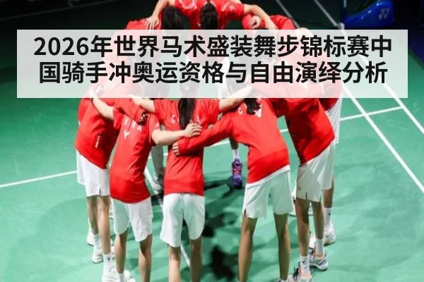 2026年世界马术盛装舞步锦标赛中国骑手冲奥运资格与自由演绎分析